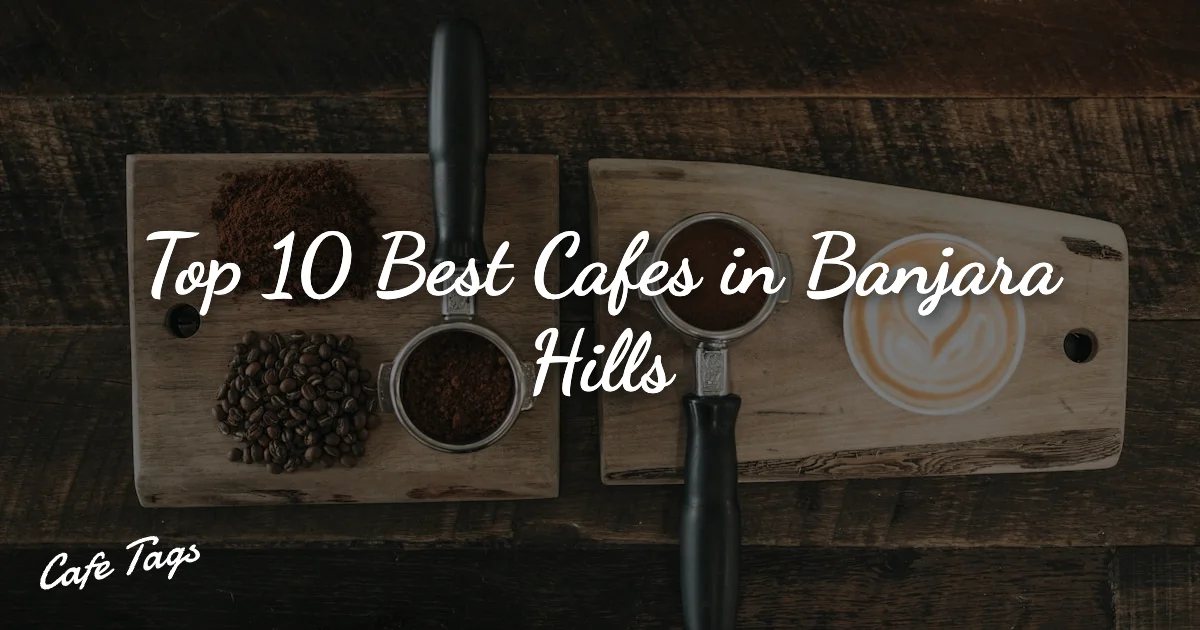 Top 10 Best Cafes in Banjara Hills
