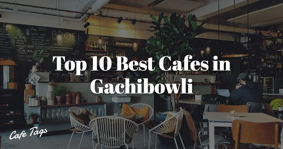 Top 10 Best Cafes in Gachibowli